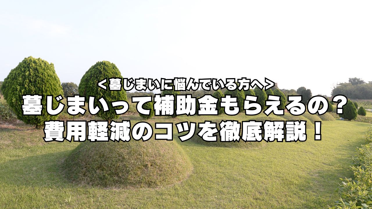 墓じまいって補助金もらえるの？ 費用軽減のコツを徹底解説！